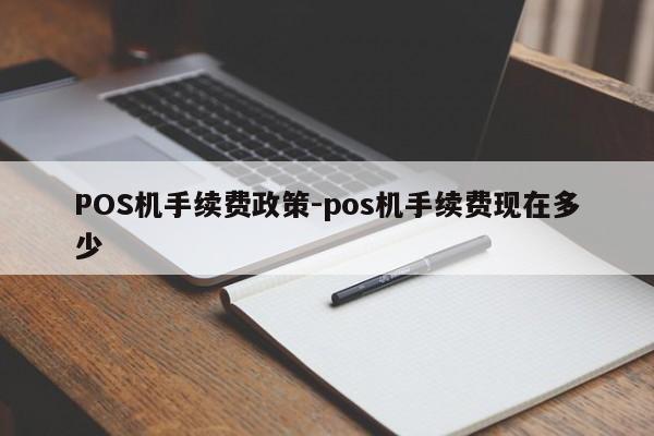 冷水江POS机手续费政策-pos机手续费现在多少