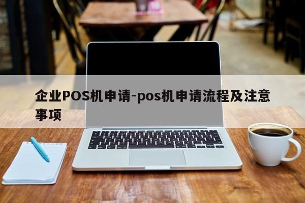 冷水江企业POS机申请-pos机申请流程及注意事项