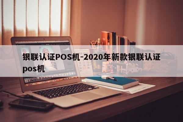 冷水江银联认证POS机-2020年新款银联认证pos机